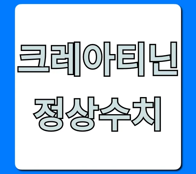 크레아티닌 정상수치 완벽 가이드! 신장 건강 꿀팁