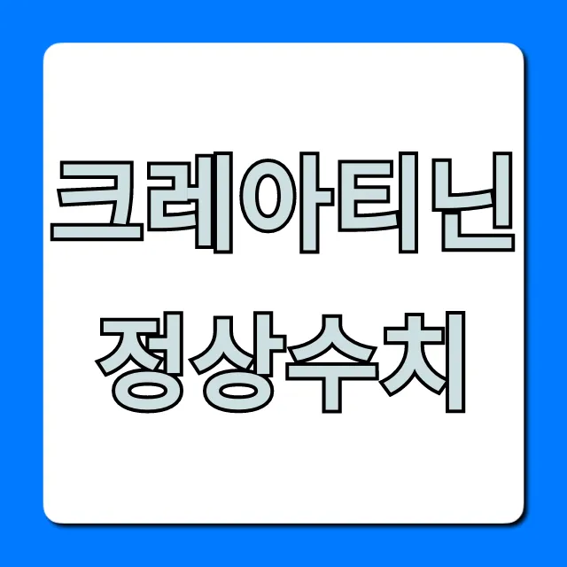 크레아티닌 정상수치 완벽 가이드! 신장 건강 꿀팁