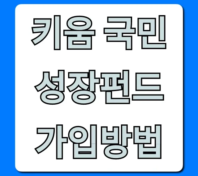 키움 국민성장펀드 가입방법: 초보도 쉬운 총정리