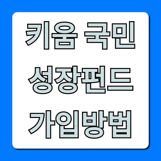 키움 국민성장펀드 가입방법: 초보도 쉬운 총정리