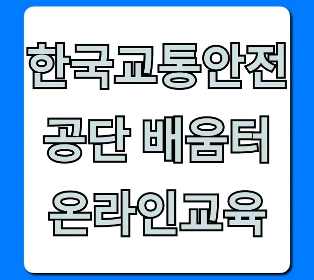 한국교통안전공단 배움터 온라인교육 신청 방법 꿀팁