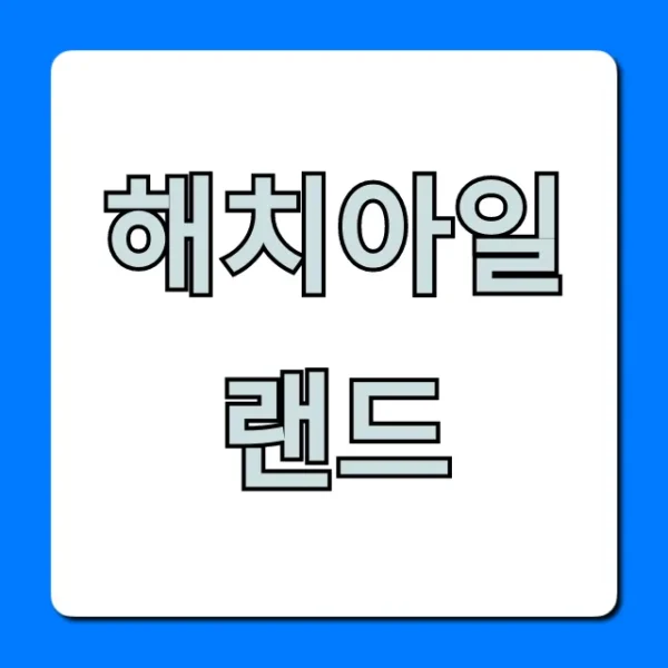 해치아일랜드 가볼만한곳 & 꿀팁 총정리
