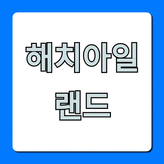 해치아일랜드 가볼만한곳 & 꿀팁 총정리