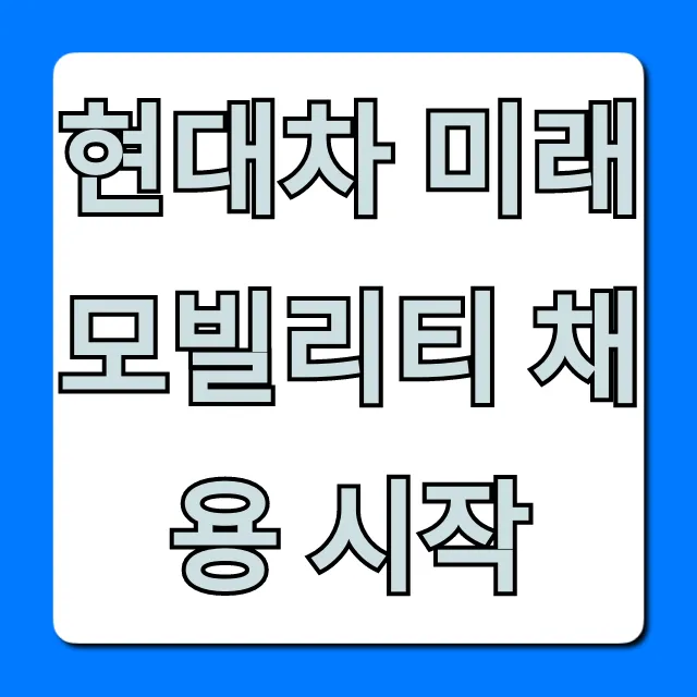 현대차 미래 모빌리티 채용 시작: 지원 방법 완벽 가이드