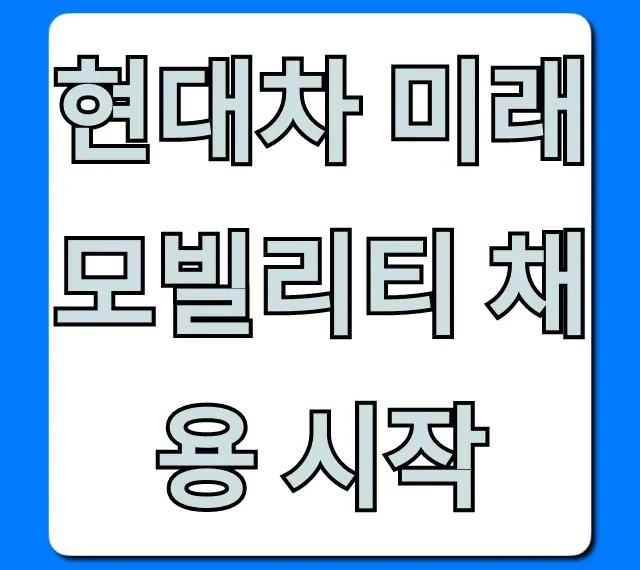 현대차 미래 모빌리티 채용 시작! 합격 전략 총정리