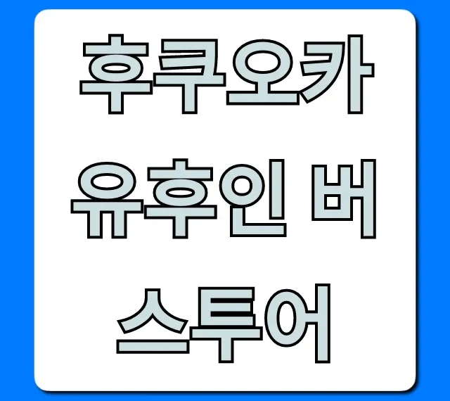 후쿠오카 유후인 버스투어, 당일치기 꿀팁
