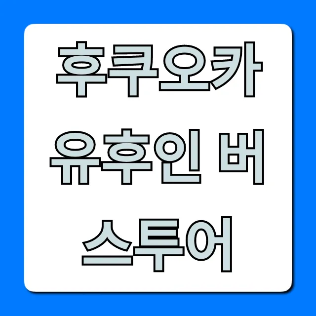 후쿠오카 유후인 버스투어, 당일치기 꿀팁