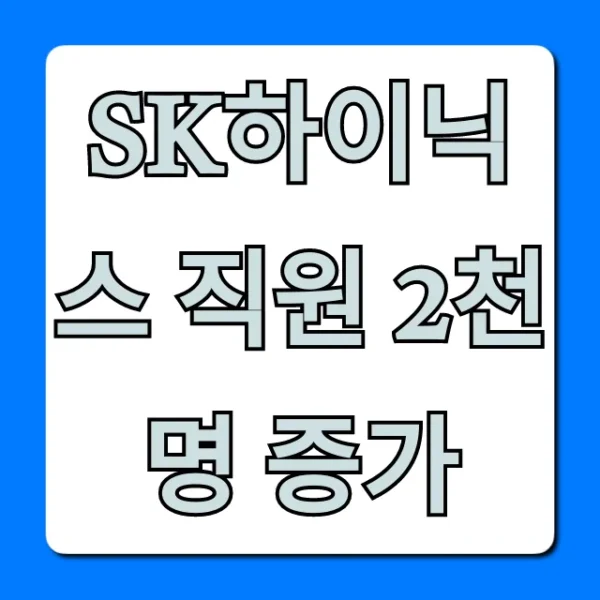 SK하이닉스 직원 2천명 증가: 핵심 분석과 채용 전망