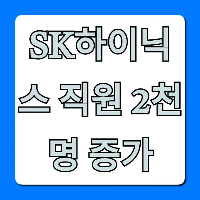 SK하이닉스 직원 2천명 증가: 핵심 분석과 채용 전망
